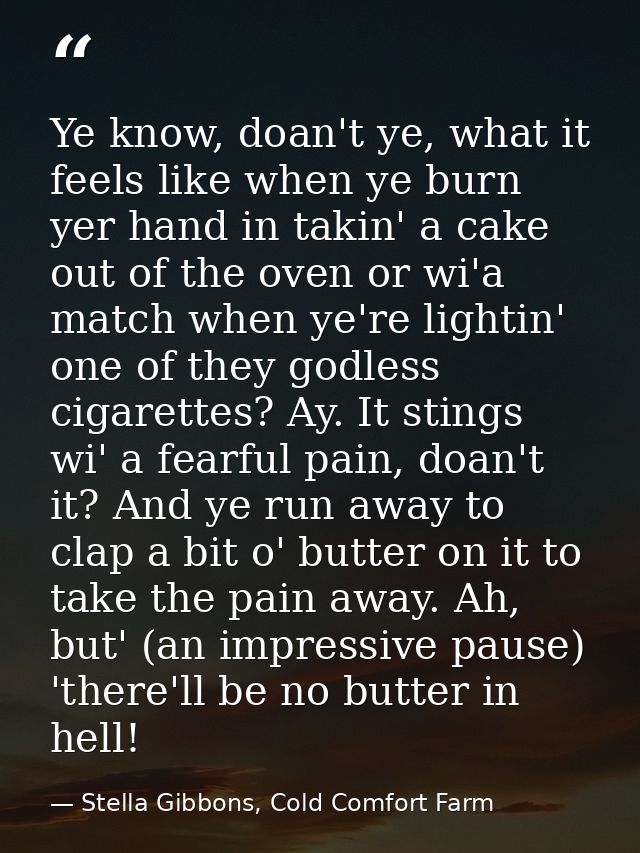 Ye know, doan't ye, what it feels like when ye burn yer hand in takin' a cake out of the oven or wi'a match when ye're l — Stella Gibbons, Cold Comfort Farm