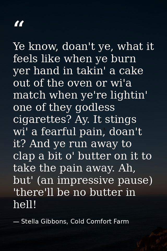 Ye know, doan't ye, what it feels like when ye burn yer hand in takin' a cake out of the oven or wi'a match when ye're l — Stella Gibbons, Cold Comfort Farm