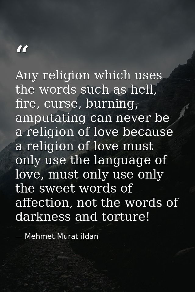 Any religion which uses the words such as hell, fire, curse, burning, amputating can never be a religion of love because — Mehmet Murat ildan