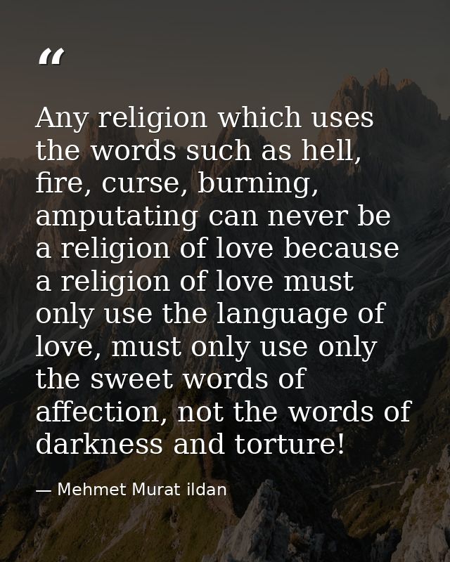Any religion which uses the words such as hell, fire, curse, burning, amputating can never be a religion of love because — Mehmet Murat ildan