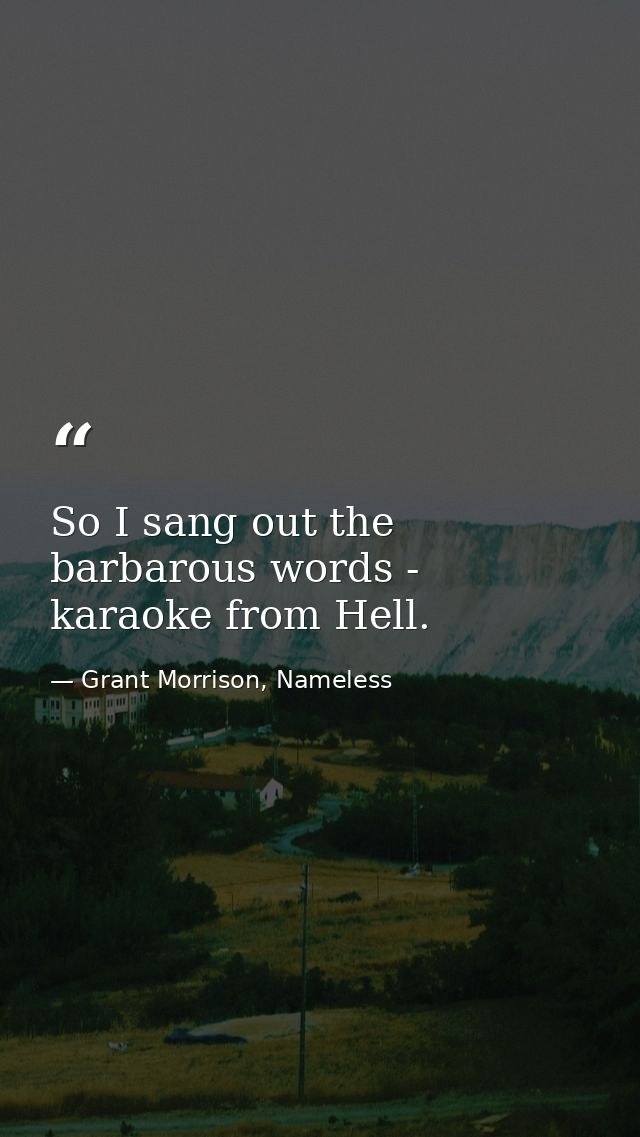 So I sang out the barbarous words - karaoke from Hell. — Grant Morrison, Nameless
