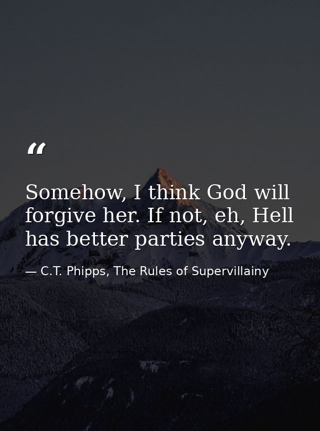 Somehow, I think God will forgive her. If not, eh, Hell has better parties anyway. — C.T. Phipps, The Rules of Supervillainy