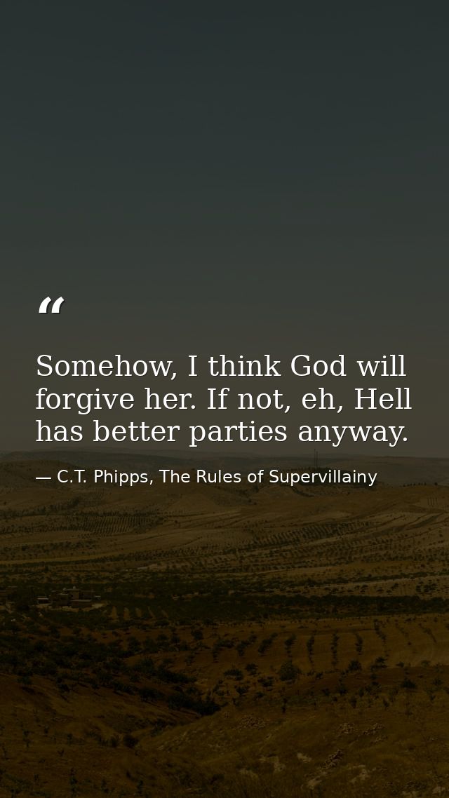 Somehow, I think God will forgive her. If not, eh, Hell has better parties anyway. — C.T. Phipps, The Rules of Supervillainy