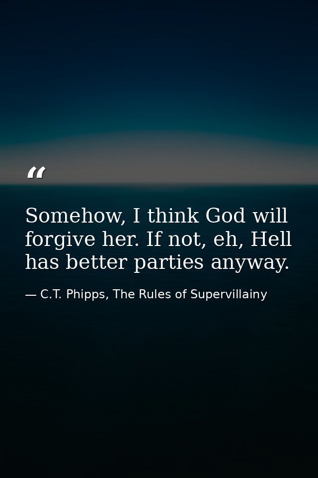 Somehow, I think God will forgive her. If not, eh, Hell has better parties anyway. — C.T. Phipps, The Rules of Supervillainy