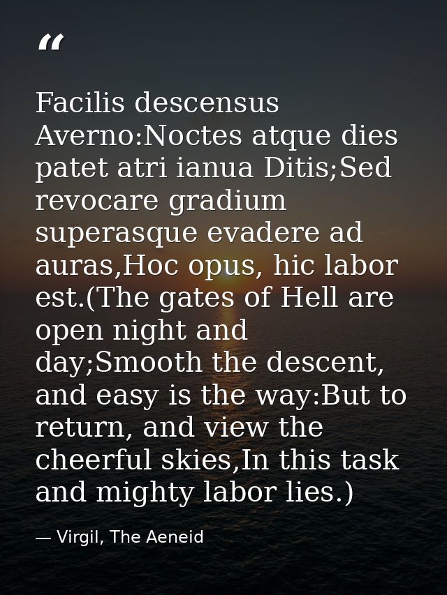 Facilis descensus Averno:Noctes atque dies patet atri ianua Ditis;Sed revocare gradium superasque evadere ad auras,Hoc o — Virgil, The Aeneid