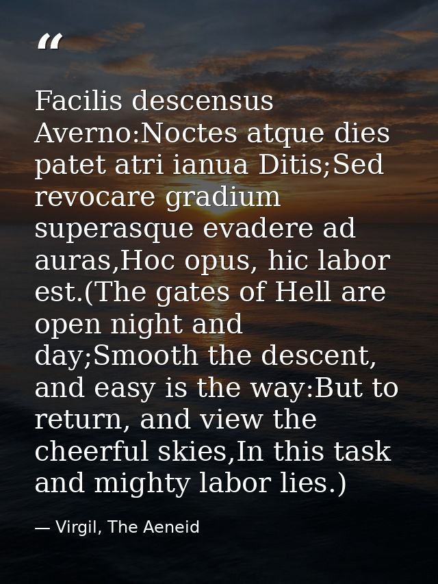 Facilis descensus Averno:Noctes atque dies patet atri ianua Ditis;Sed revocare gradium superasque evadere ad auras,Hoc o — Virgil, The Aeneid