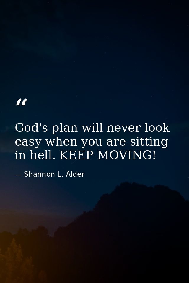 God's plan will never look easy when you are sitting in hell. KEEP MOVING! — Shannon L. Alder