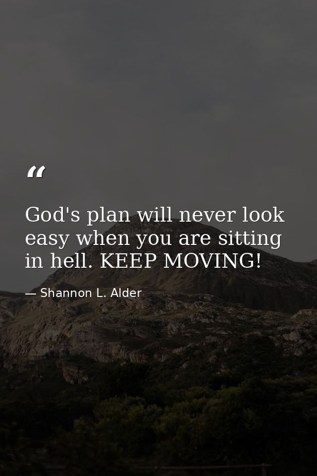 God's plan will never look easy when you are sitting in hell. KEEP MOVING! — Shannon L. Alder