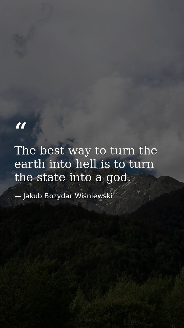 The best way to turn the earth into hell is to turn the state into a god. — Jakub Bożydar Wiśniewski