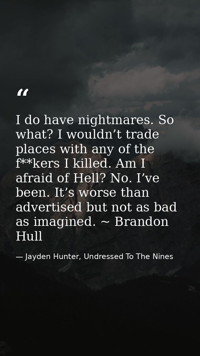 I do have nightmares. So what? I wouldn’t trade places with any of the f**kers I killed. Am I afraid of Hell? No. I’ve b — Jayden Hunter, Undressed To The Nines
