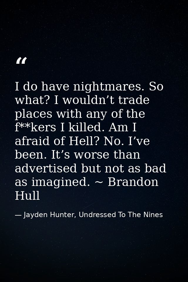 I do have nightmares. So what? I wouldn’t trade places with any of the f**kers I killed. Am I afraid of Hell? No. I’ve b — Jayden Hunter, Undressed To The Nines