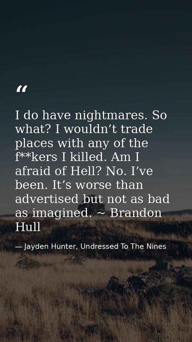 I do have nightmares. So what? I wouldn’t trade places with any of the f**kers I killed. Am I afraid of Hell? No. I’ve b — Jayden Hunter, Undressed To The Nines