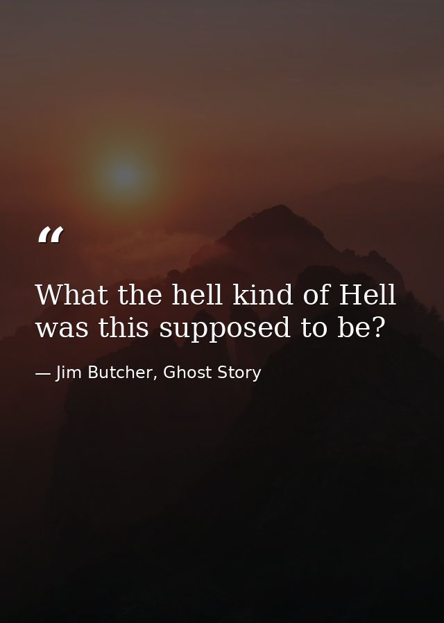 What the hell kind of Hell was this supposed to be? — Jim Butcher, Ghost Story