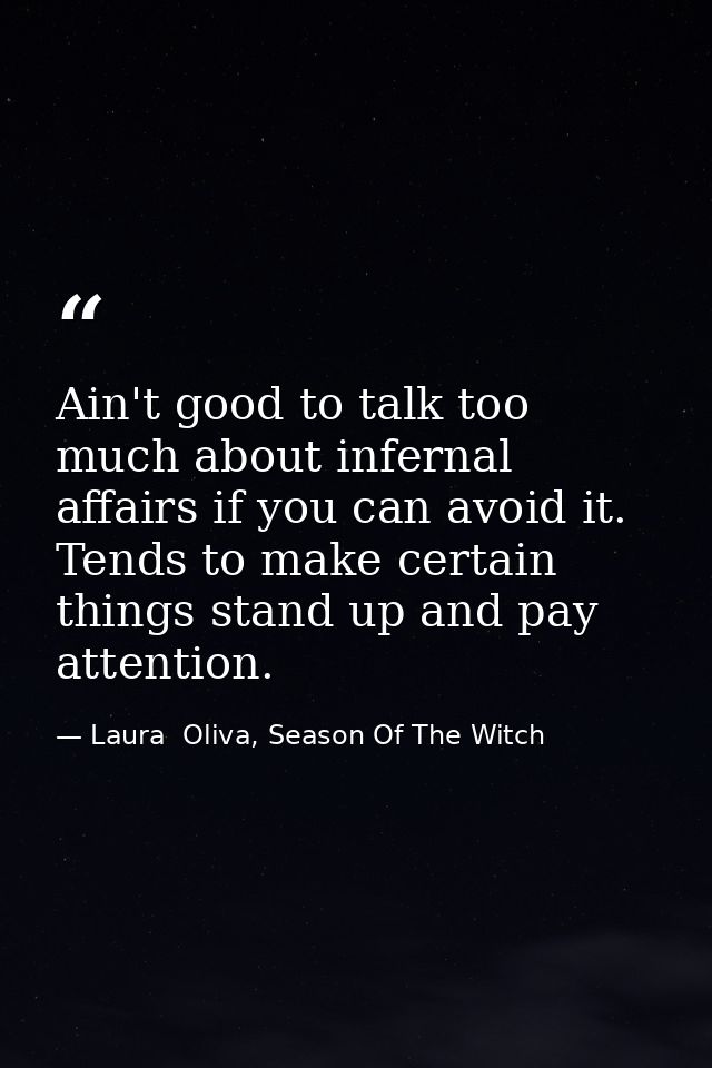 Ain't good to talk too much about infernal affairs if you can avoid it. Tends to make certain things stand up and pay at — Laura  Oliva, Season Of The Witch