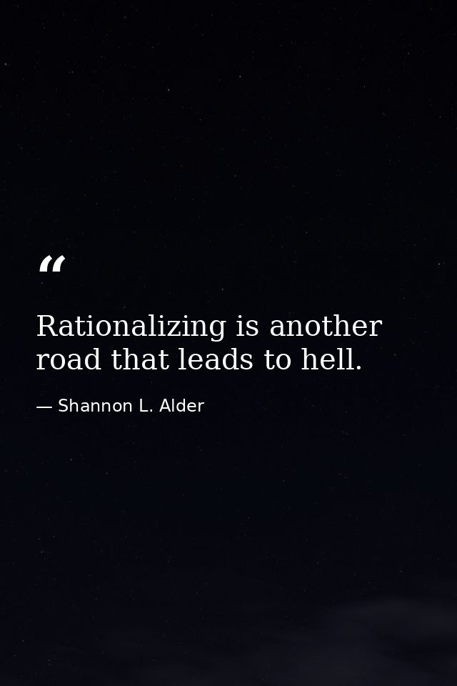 Rationalizing is another road that leads to hell. — Shannon L. Alder