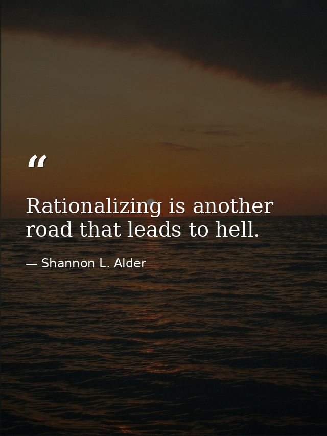 Rationalizing is another road that leads to hell. — Shannon L. Alder