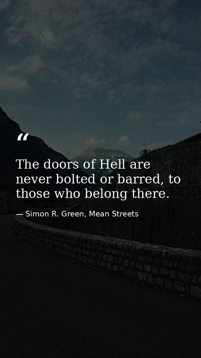 The doors of Hell are never bolted or barred, to those who belong there. — Simon R. Green, Mean Streets