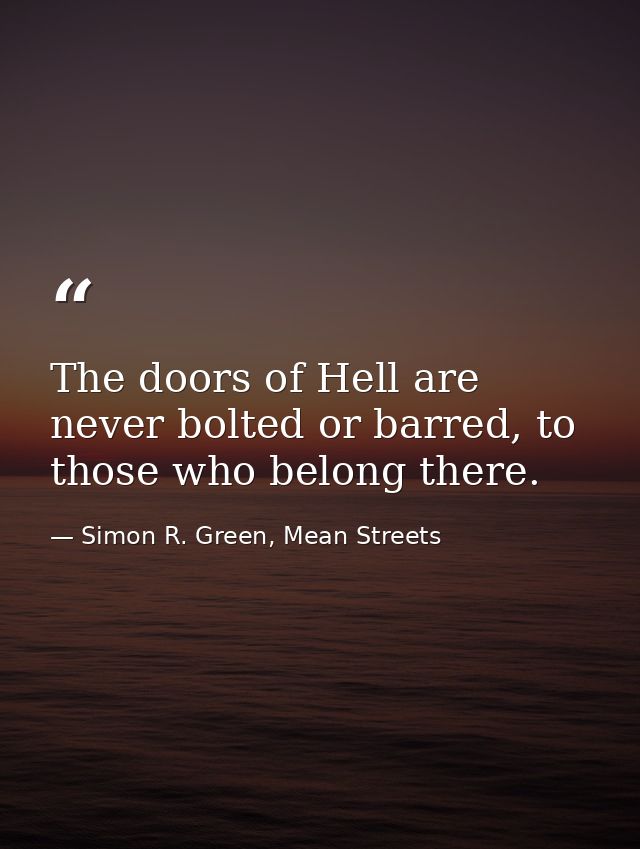 The doors of Hell are never bolted or barred, to those who belong there. — Simon R. Green, Mean Streets
