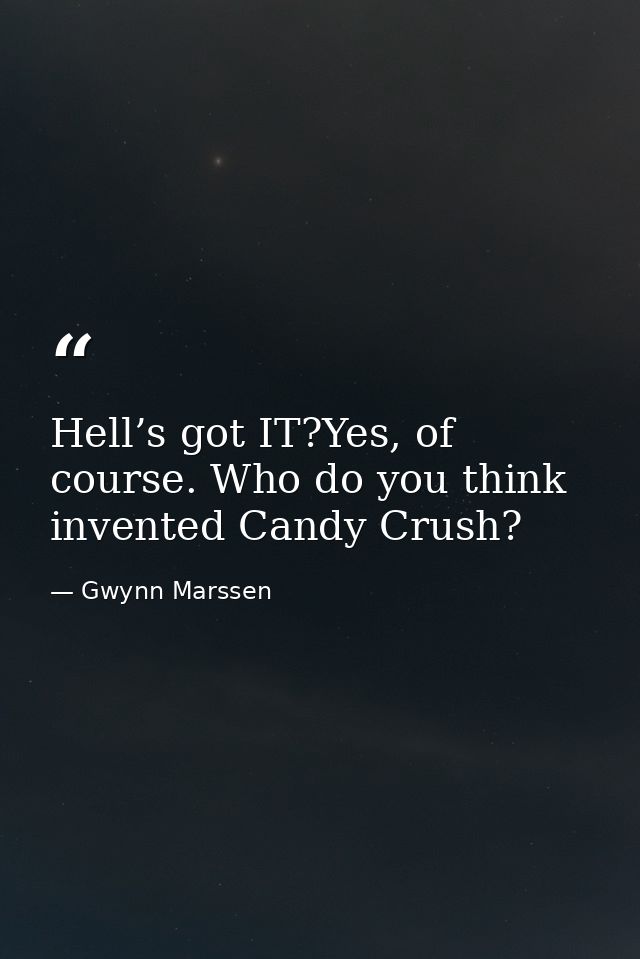 Hell’s got IT?Yes, of course. Who do you think invented Candy Crush? — Gwynn Marssen