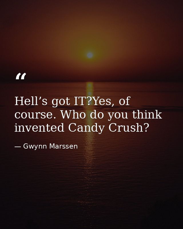Hell’s got IT?Yes, of course. Who do you think invented Candy Crush? — Gwynn Marssen