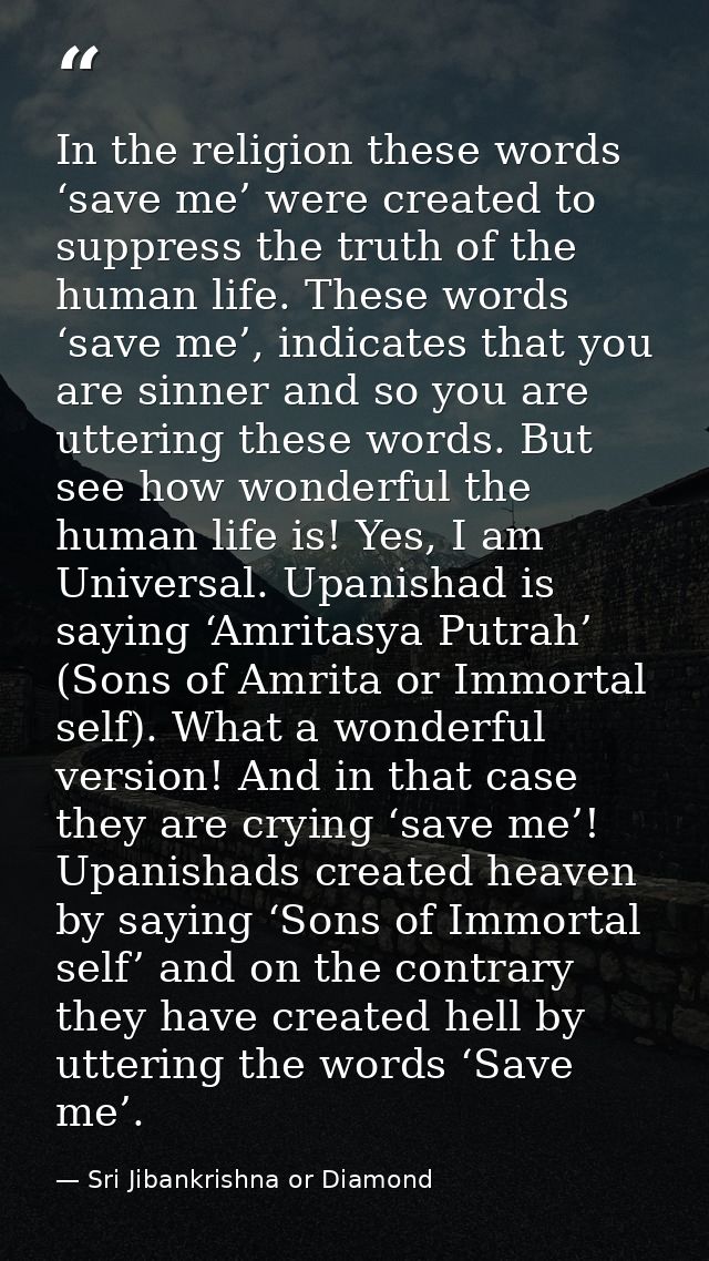 In the religion these words ‘save me’ were created to suppress the truth of the human life. These words ‘save me’, indic — Sri Jibankrishna or Diamond