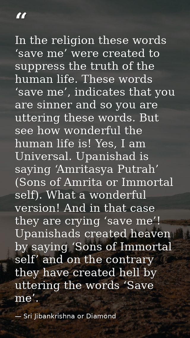 In the religion these words ‘save me’ were created to suppress the truth of the human life. These words ‘save me’, indic — Sri Jibankrishna or Diamond