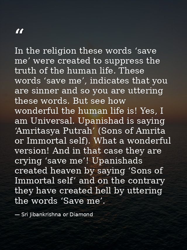 In the religion these words ‘save me’ were created to suppress the truth of the human life. These words ‘save me’, indic — Sri Jibankrishna or Diamond