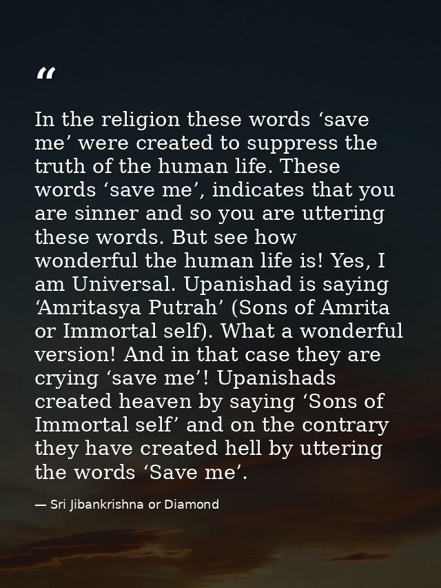 In the religion these words ‘save me’ were created to suppress the truth of the human life. These words ‘save me’, indic — Sri Jibankrishna or Diamond