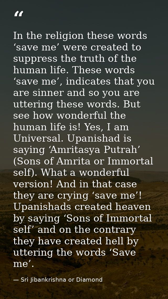 In the religion these words ‘save me’ were created to suppress the truth of the human life. These words ‘save me’, indic — Sri Jibankrishna or Diamond