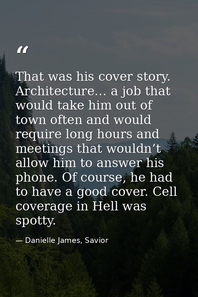 That was his cover story. Architecture… a job that would take him out of town often and would require long hours and mee — Danielle James, Savior