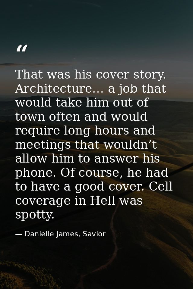 That was his cover story. Architecture… a job that would take him out of town often and would require long hours and mee — Danielle James, Savior