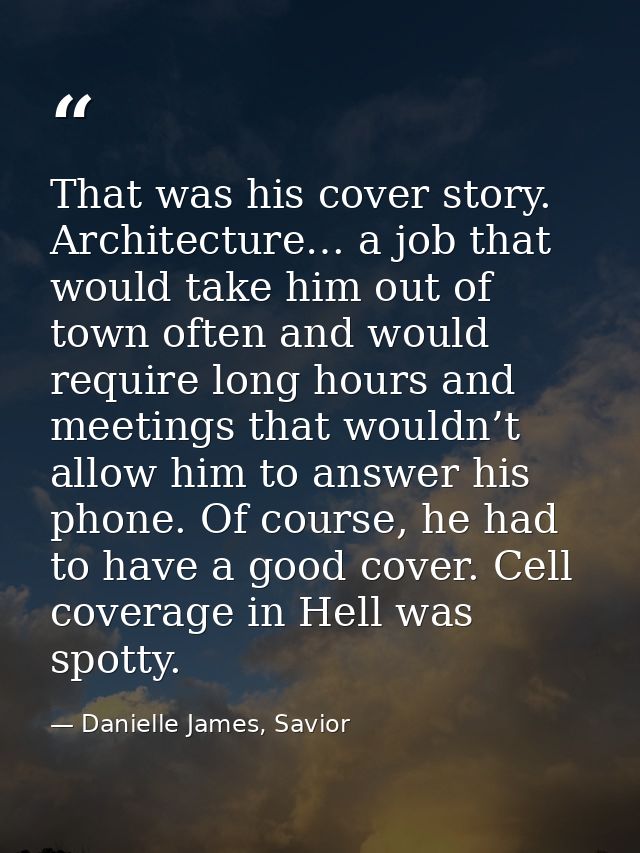 That was his cover story. Architecture… a job that would take him out of town often and would require long hours and mee — Danielle James, Savior