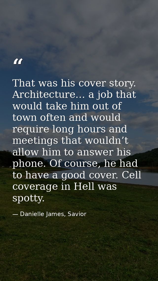 That was his cover story. Architecture… a job that would take him out of town often and would require long hours and mee — Danielle James, Savior