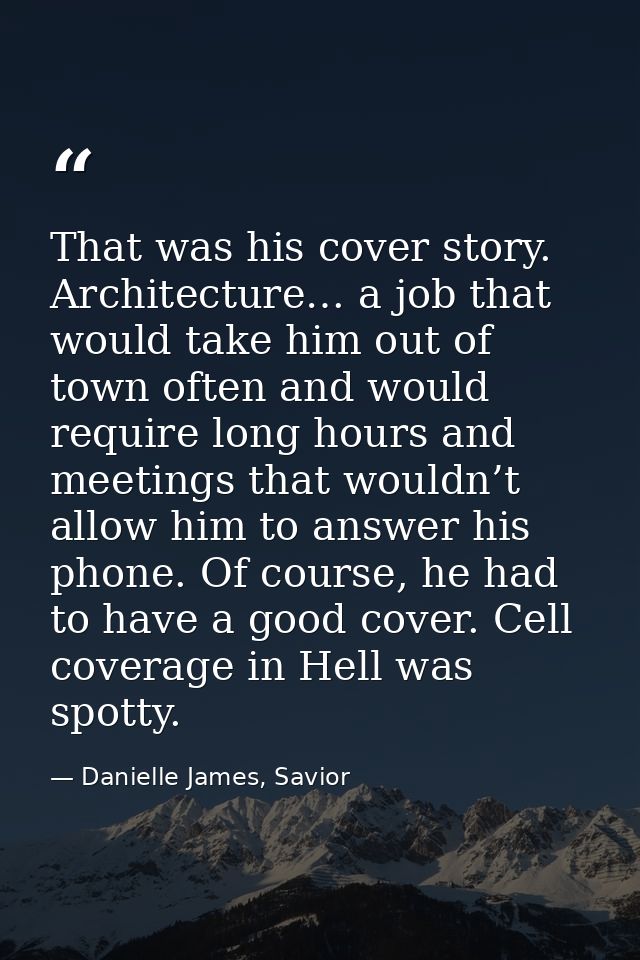 That was his cover story. Architecture… a job that would take him out of town often and would require long hours and mee — Danielle James, Savior