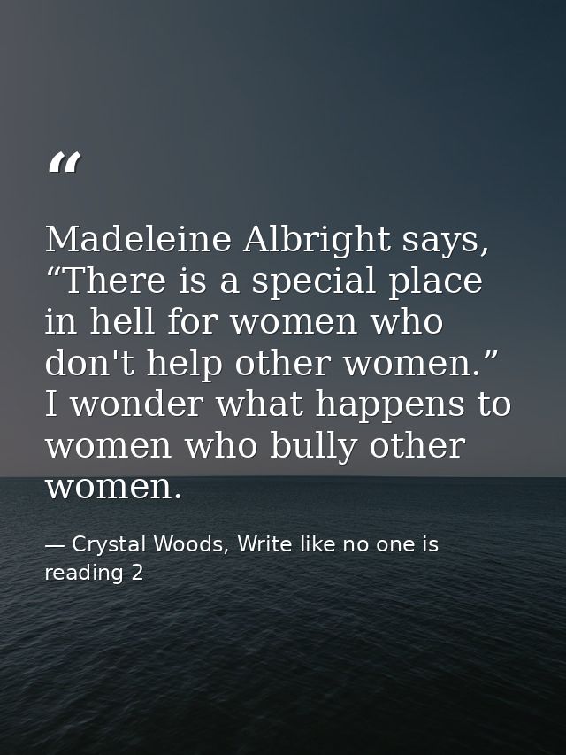 Madeleine Albright says, “There is a special place in hell for women who don't help other women.” I wonder what happens  — Crystal Woods, Write like no one is reading 2