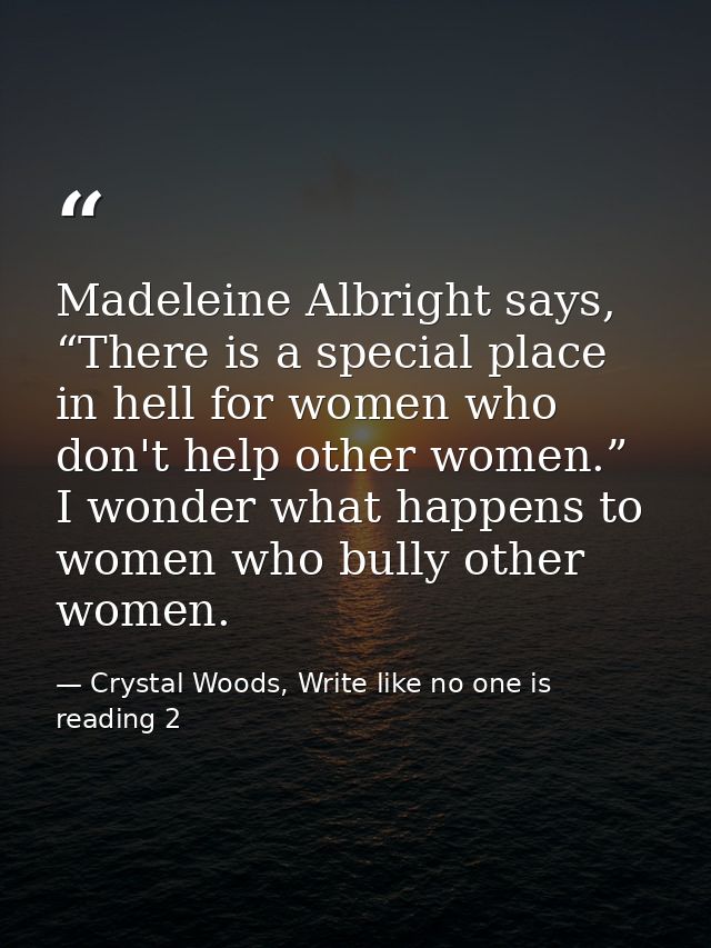 Madeleine Albright says, “There is a special place in hell for women who don't help other women.” I wonder what happens  — Crystal Woods, Write like no one is reading 2