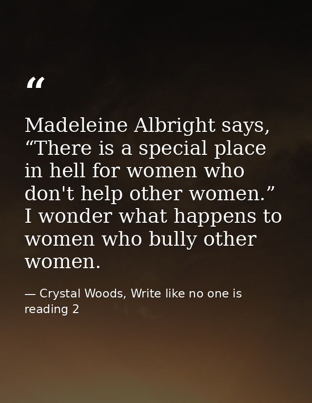 Madeleine Albright says, “There is a special place in hell for women who don't help other women.” I wonder what happens  — Crystal Woods, Write like no one is reading 2