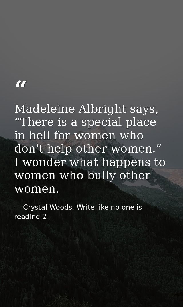Madeleine Albright says, “There is a special place in hell for women who don't help other women.” I wonder what happens  — Crystal Woods, Write like no one is reading 2