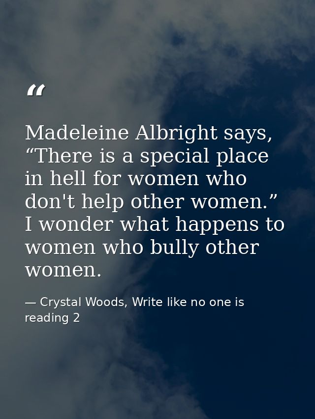 Madeleine Albright says, “There is a special place in hell for women who don't help other women.” I wonder what happens  — Crystal Woods, Write like no one is reading 2