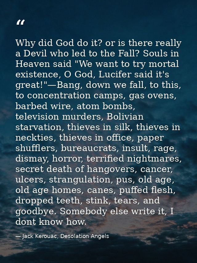 Why did God do it? or is there really a Devil who led to the Fall? Souls in Heaven said "We want to try mortal existence — Jack Kerouac, Desolation Angels
