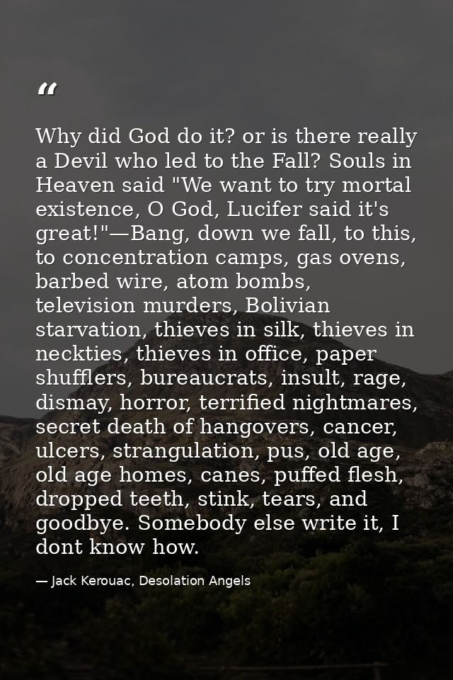 Why did God do it? or is there really a Devil who led to the Fall? Souls in Heaven said "We want to try mortal existence — Jack Kerouac, Desolation Angels