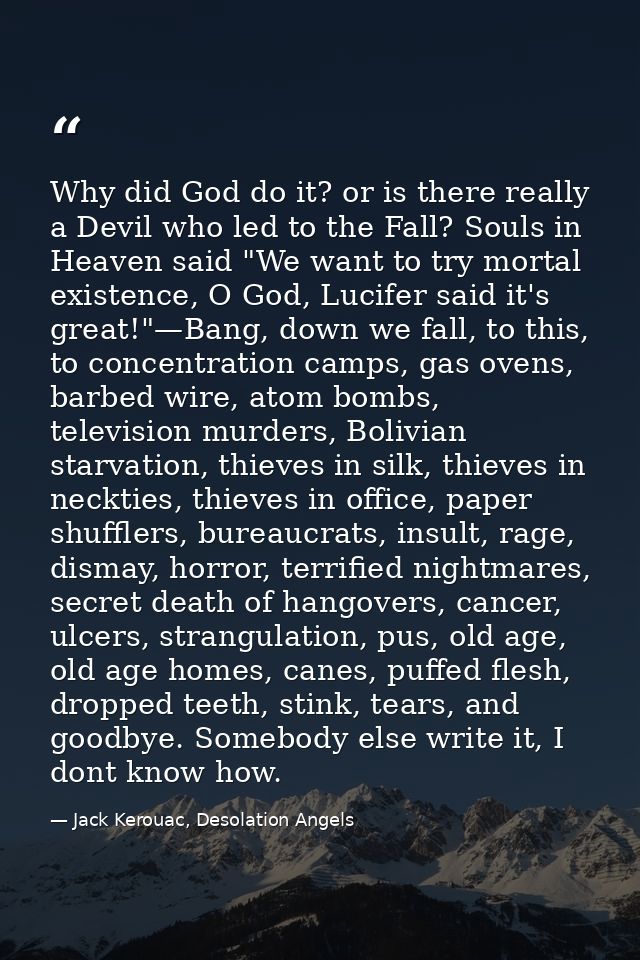 Why did God do it? or is there really a Devil who led to the Fall? Souls in Heaven said "We want to try mortal existence — Jack Kerouac, Desolation Angels