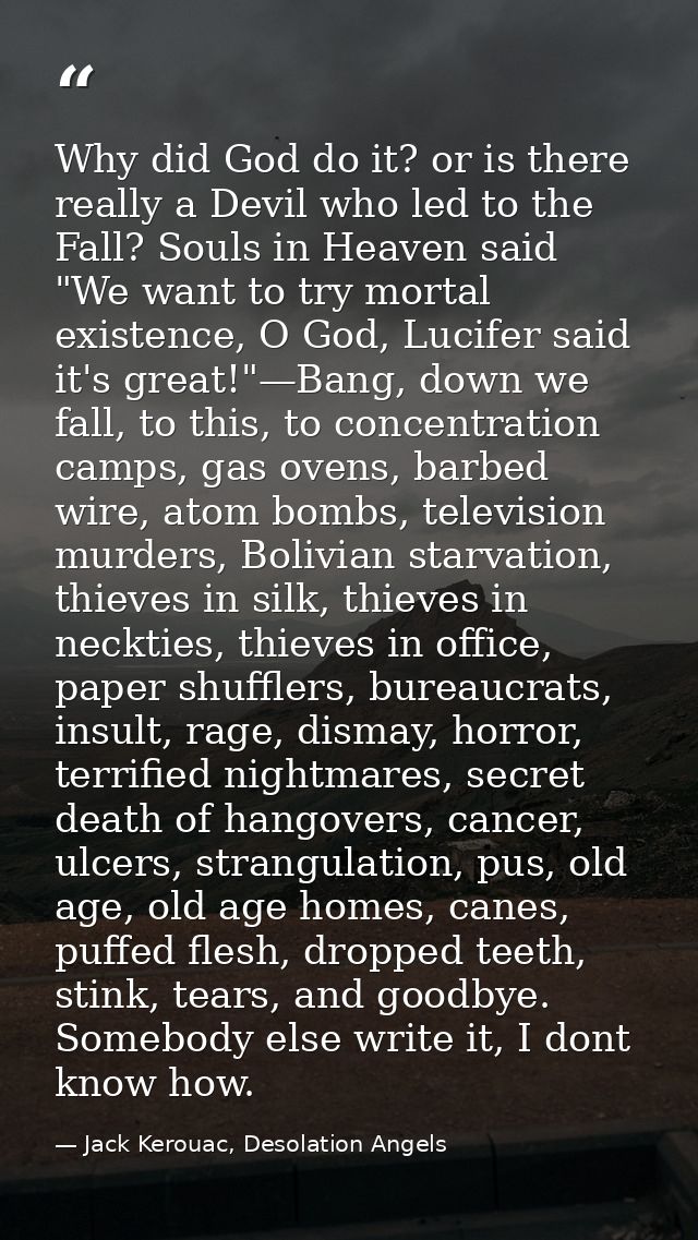 Why did God do it? or is there really a Devil who led to the Fall? Souls in Heaven said "We want to try mortal existence — Jack Kerouac, Desolation Angels