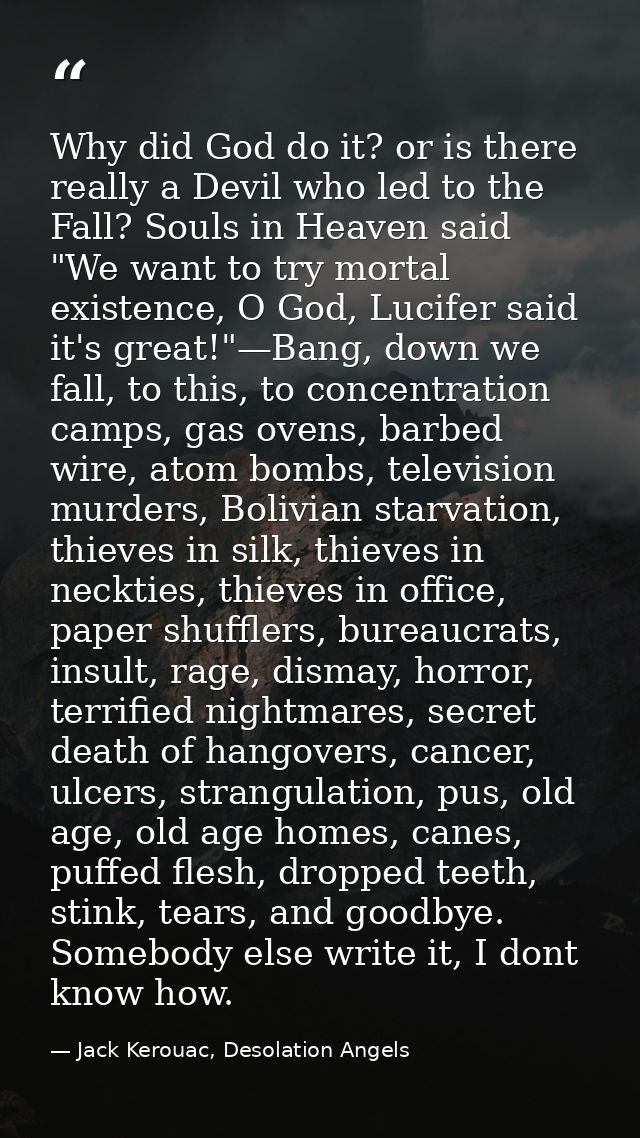 Why did God do it? or is there really a Devil who led to the Fall? Souls in Heaven said "We want to try mortal existence — Jack Kerouac, Desolation Angels
