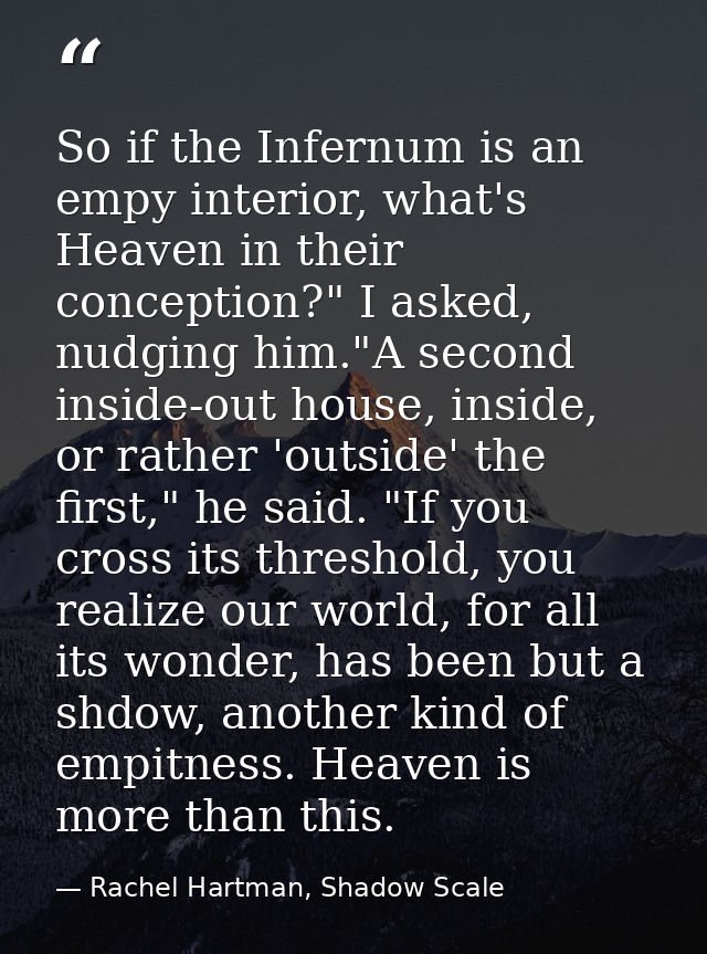 So if the Infernum is an empy interior, what's Heaven in their conception?" I asked, nudging him."A second inside-out ho — Rachel Hartman, Shadow Scale