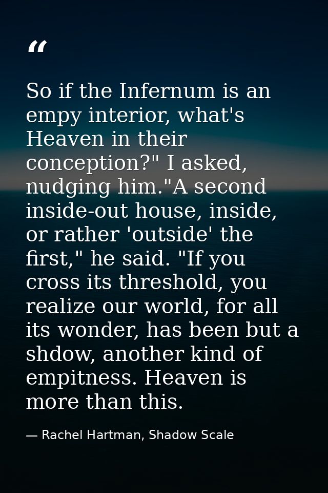 So if the Infernum is an empy interior, what's Heaven in their conception?" I asked, nudging him."A second inside-out ho — Rachel Hartman, Shadow Scale