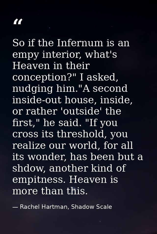 So if the Infernum is an empy interior, what's Heaven in their conception?" I asked, nudging him."A second inside-out ho — Rachel Hartman, Shadow Scale