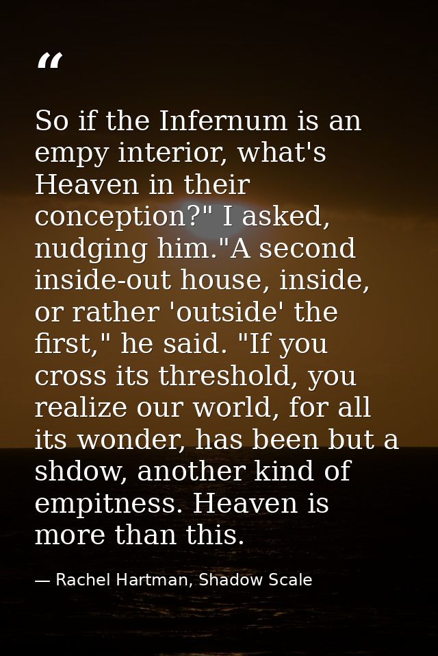 So if the Infernum is an empy interior, what's Heaven in their conception?" I asked, nudging him."A second inside-out ho — Rachel Hartman, Shadow Scale