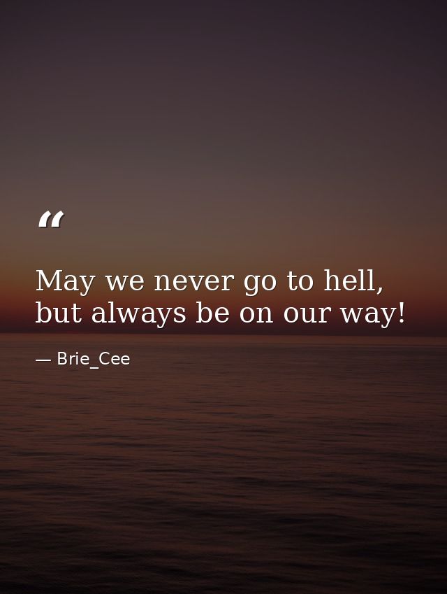 May we never go to hell, but always be on our way! — Brie_Cee