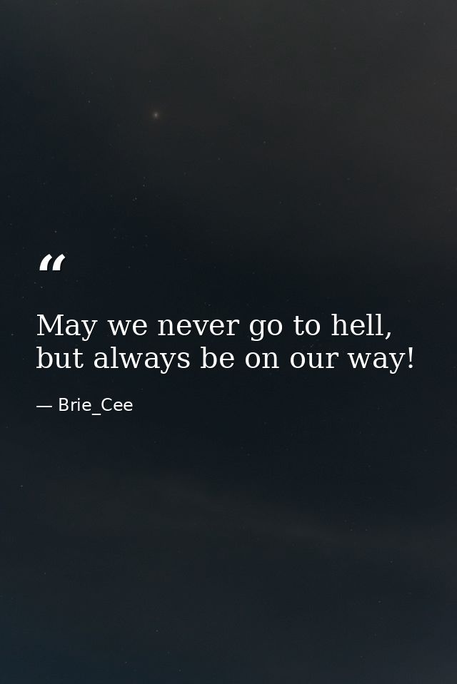 May we never go to hell, but always be on our way! — Brie_Cee